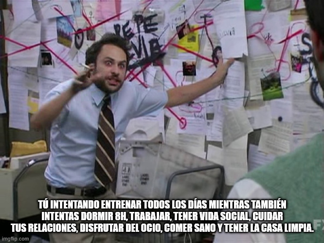 Meme de un hombre con cara de maníaco explicando algo con una pared llena de papeles e hilos interconectados que dice "Tú intentando entrenar todos los días mientras también intentas dormir 8h, trabajar, tener vida social, cuidar tus relaciones, disfrutar del ocio, comer sano y tener la casa limpia."